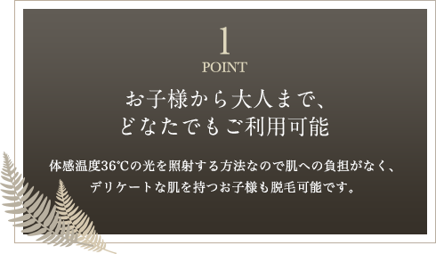 POINT1 お子様から大人まで、どなたでもご利用可能